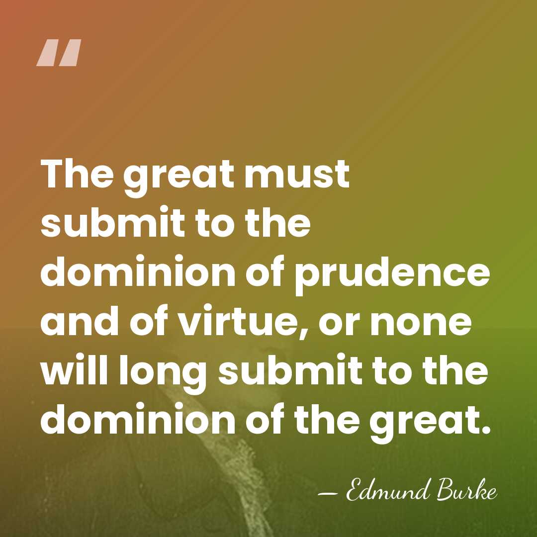 The great must submit to the dominion of prudence and of virtue,&hellip; - Edmund Burke