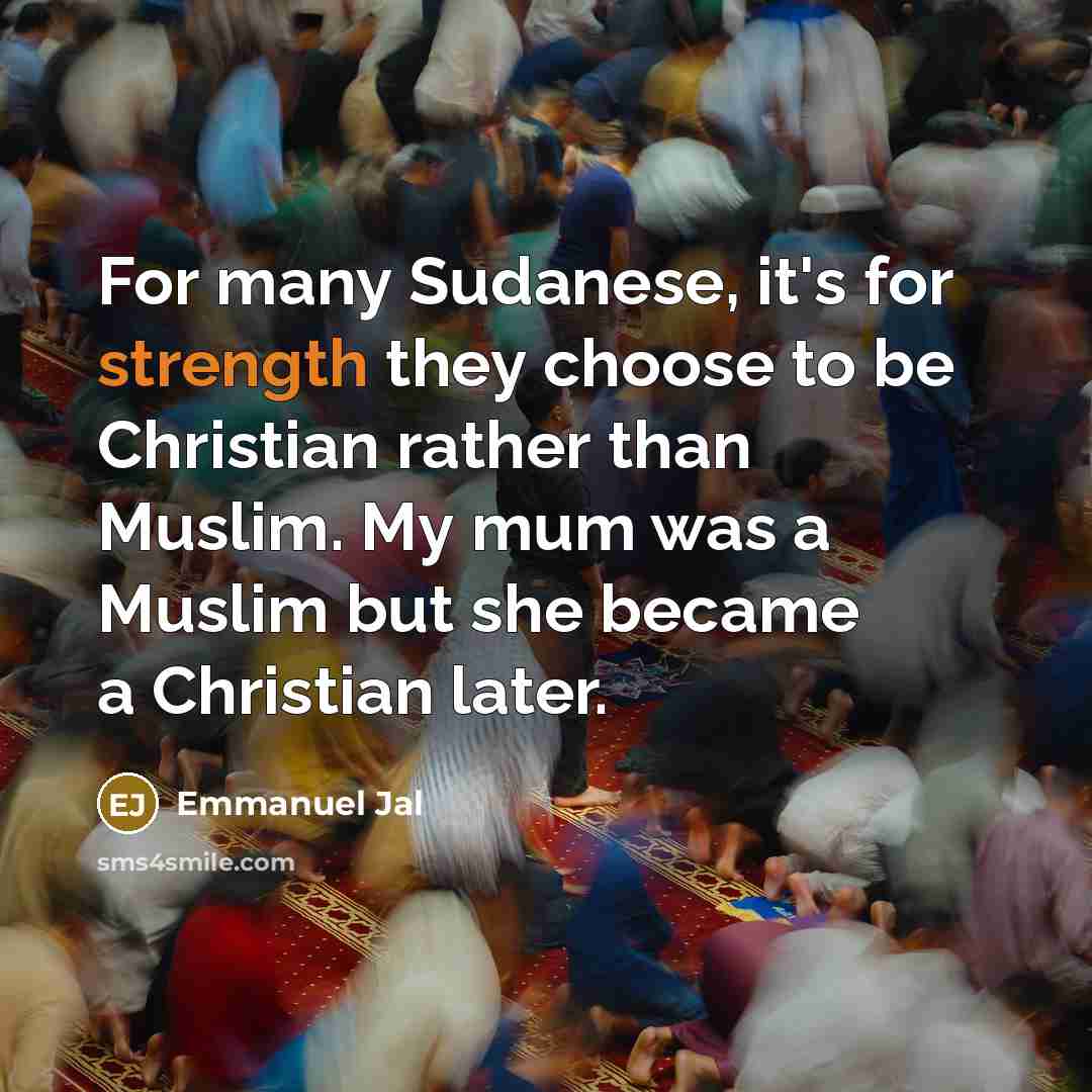 “For many Sudanese, it's for strength they choose to be…” quote by Emmanuel Jal