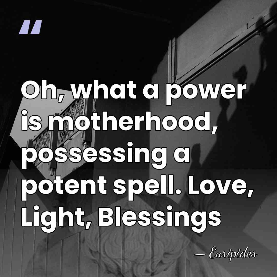 Oh, what a power is motherhood, possessing a potent spell. Love, Light,&hellip; - Euripides