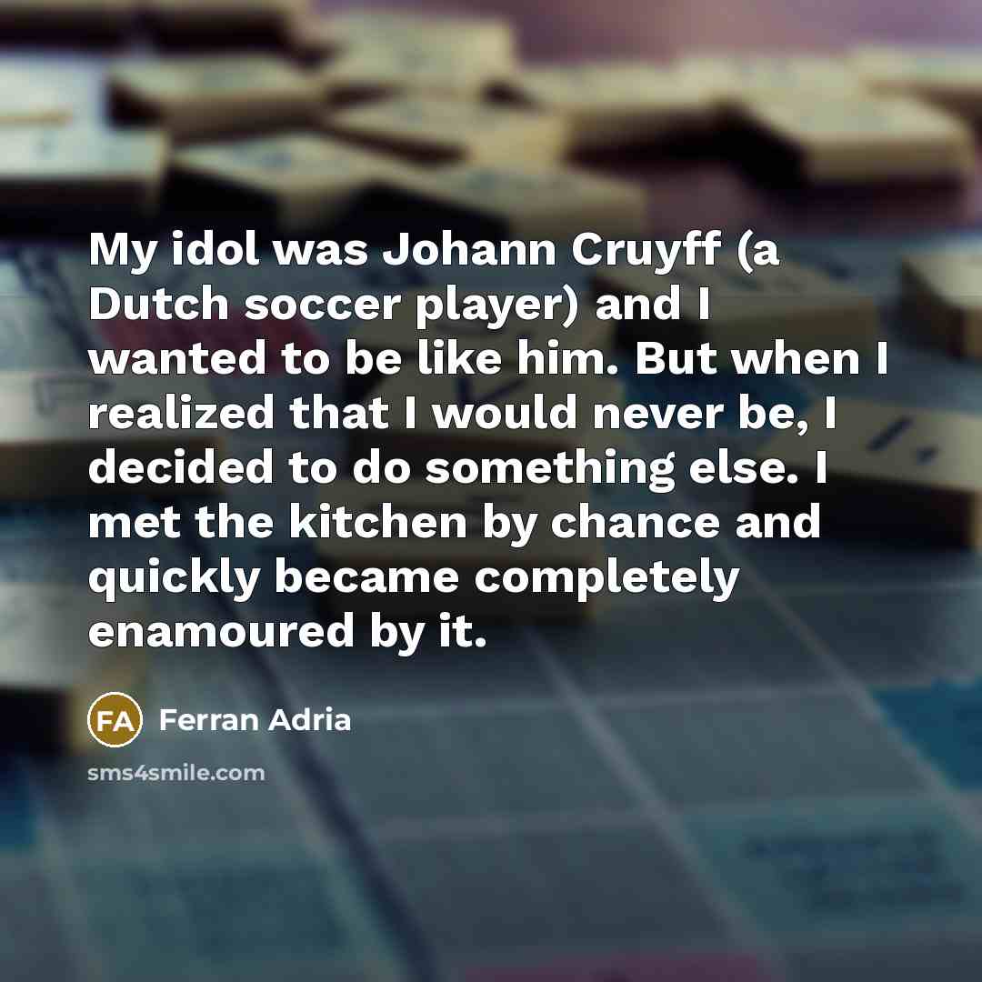 “My idol was Johann Cruyff (a Dutch soccer player) and…” quote by Ferran Adria