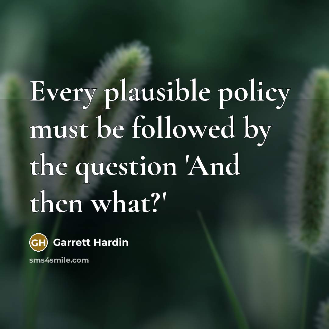 “Every plausible policy must be followed by the question 'And…” quote by Garrett Hardin