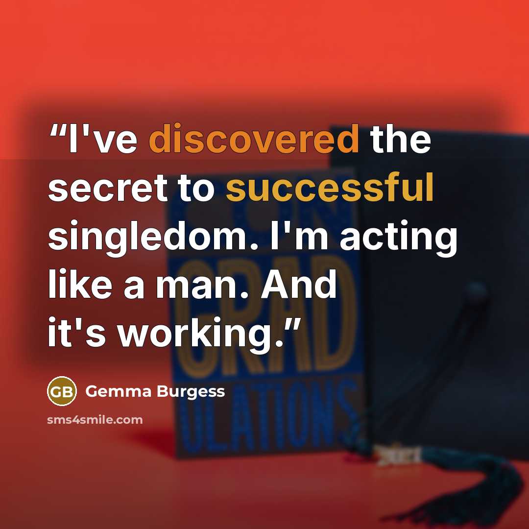 “I've discovered the secret to successful singledom. I'm acting like a man. And it's working.” quote by Gemma Burgess