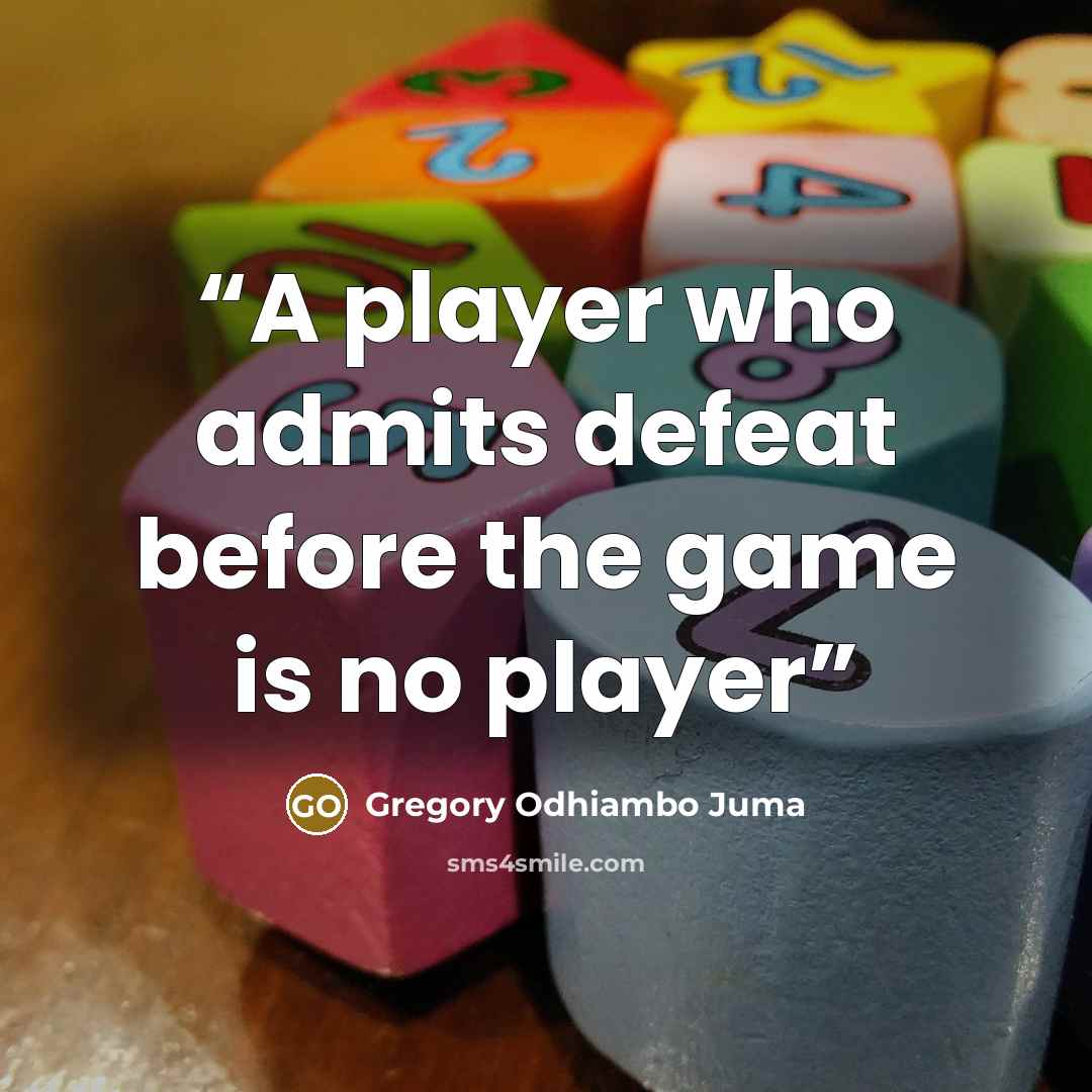 “A player who admits defeat before the game is no player” quote by Gregory Odhiambo Juma
