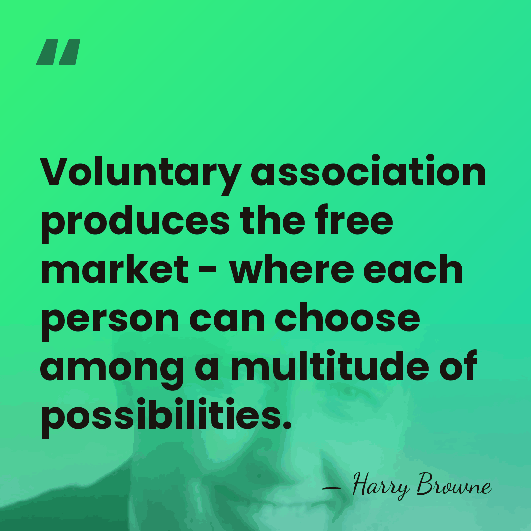 Voluntary association produces the free market - where each person can choose&hellip; - Harry Browne