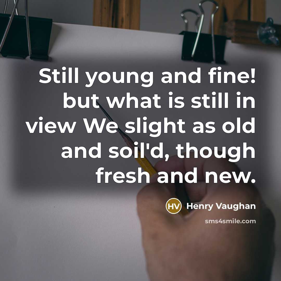 “Still young and fine! but what is still in view…” quote by Henry Vaughan