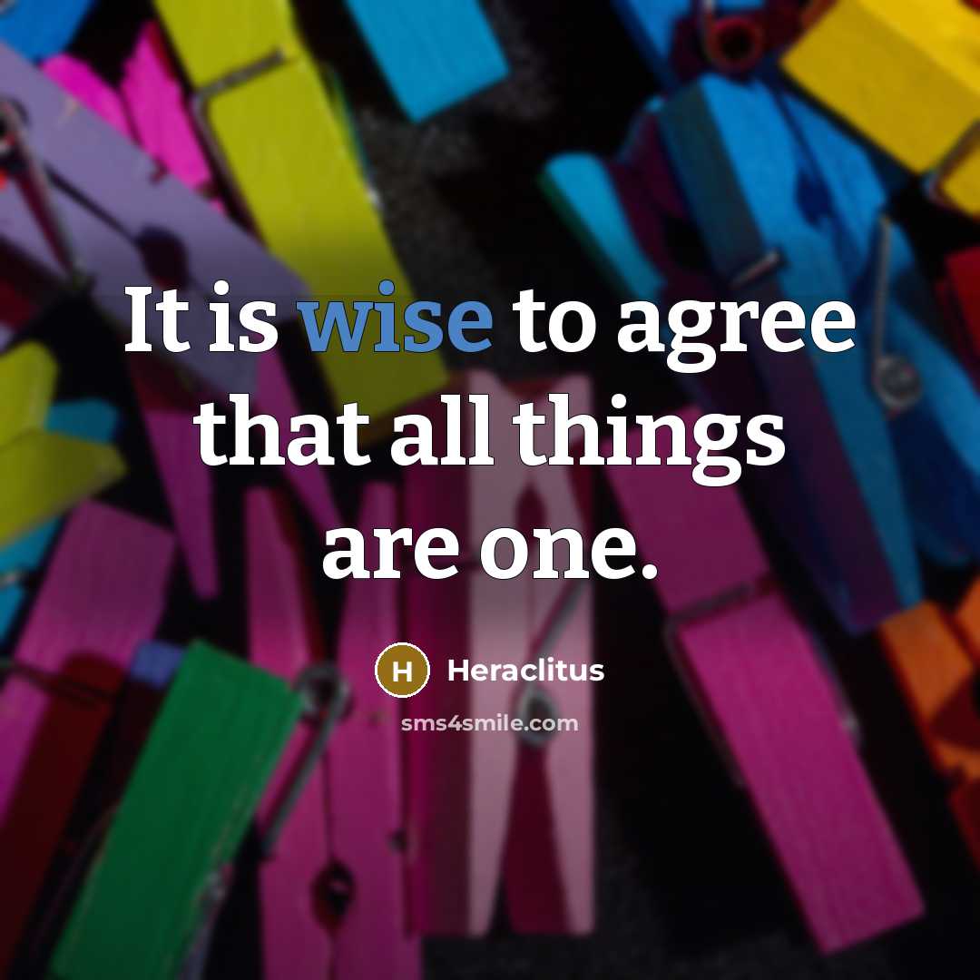 “It is wise to agree that all things are one.…” quote by Heraclitus