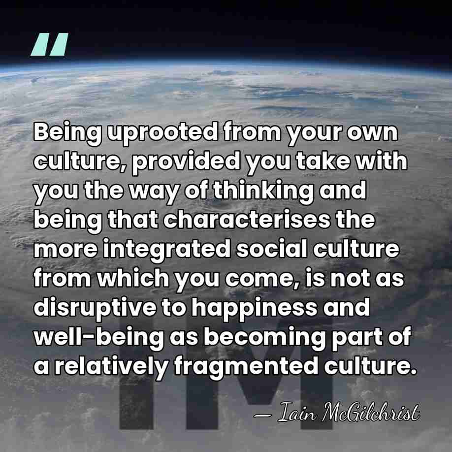 Being uprooted from your own culture, provided you take with you the&hellip; - Iain McGilchrist