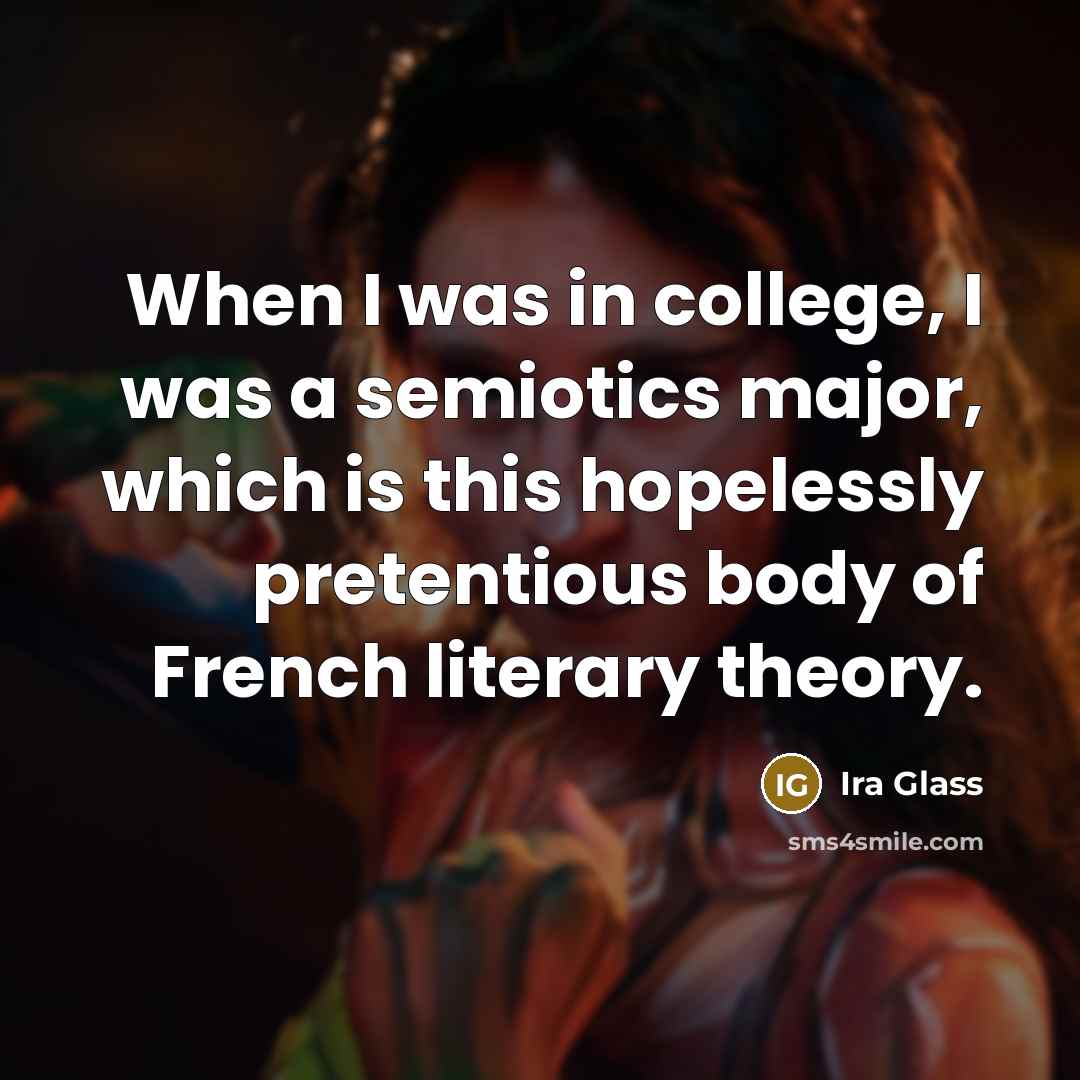 “When I was in college, I was a semiotics major,…” quote by Ira Glass