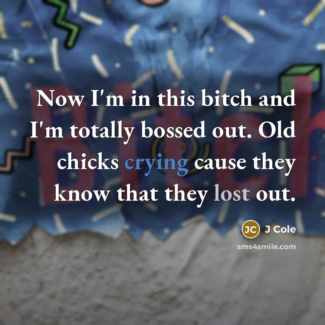 “Now I'm in this bitch and I'm totally bossed out. Old chicks crying cause they know that they lost out.” quote by J Cole