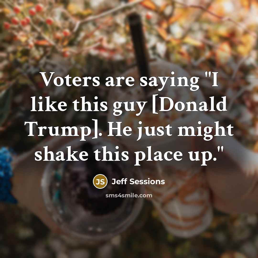 “Voters are saying "I like this guy [Donald Trump]. He…” quote by Jeff Sessions