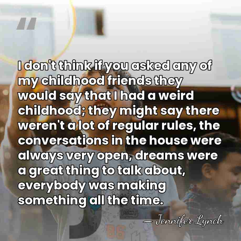I don't think if you asked any of my childhood friends they&hellip; - Jennifer Lynch