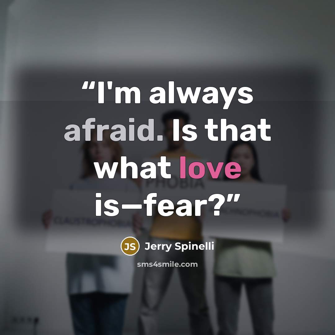 “I'm always afraid. Is that what love is—fear?” quote by Jerry Spinelli