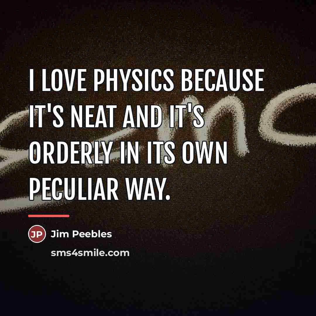 “I love physics because it's neat and it's orderly in…” quote by Jim Peebles