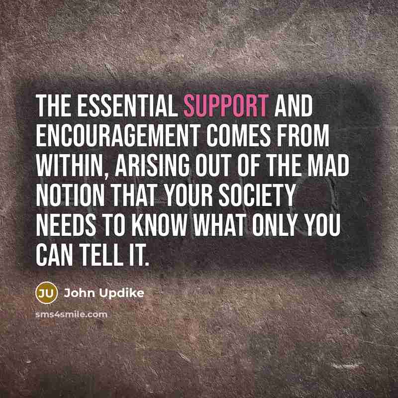 “The essential support and encouragement comes from within, arising out…” quote by John Updike
