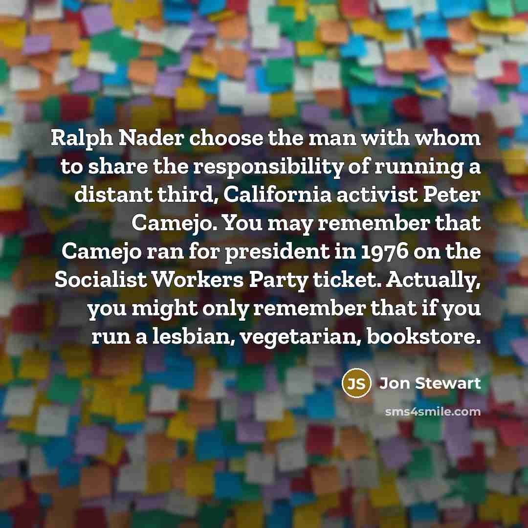 “Ralph Nader choose the man with whom to share the…” quote by Jon Stewart