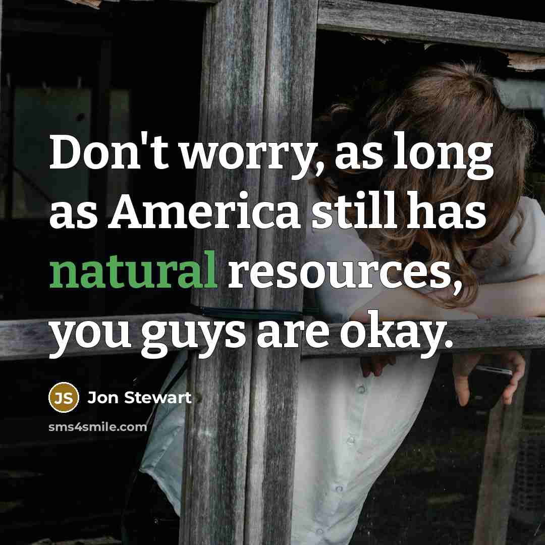 “Don't worry, as long as America still has natural resources,…” quote by Jon Stewart