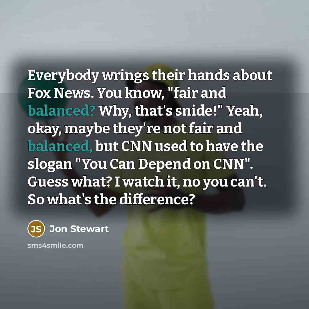 “Everybody wrings their hands about Fox News. You know, "fair…” quote by Jon Stewart