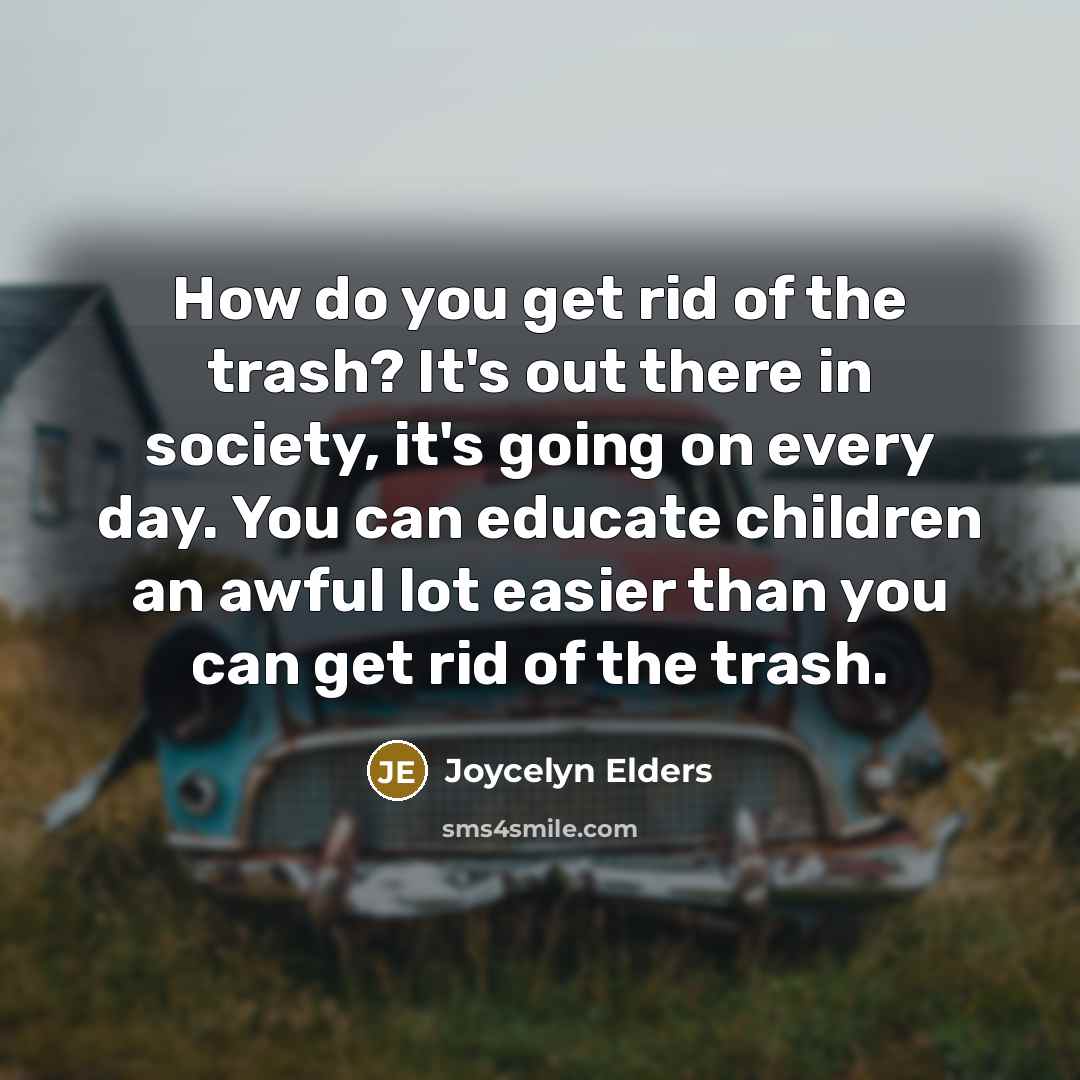 “How do you get rid of the trash? It's out…” quote by Joycelyn Elders