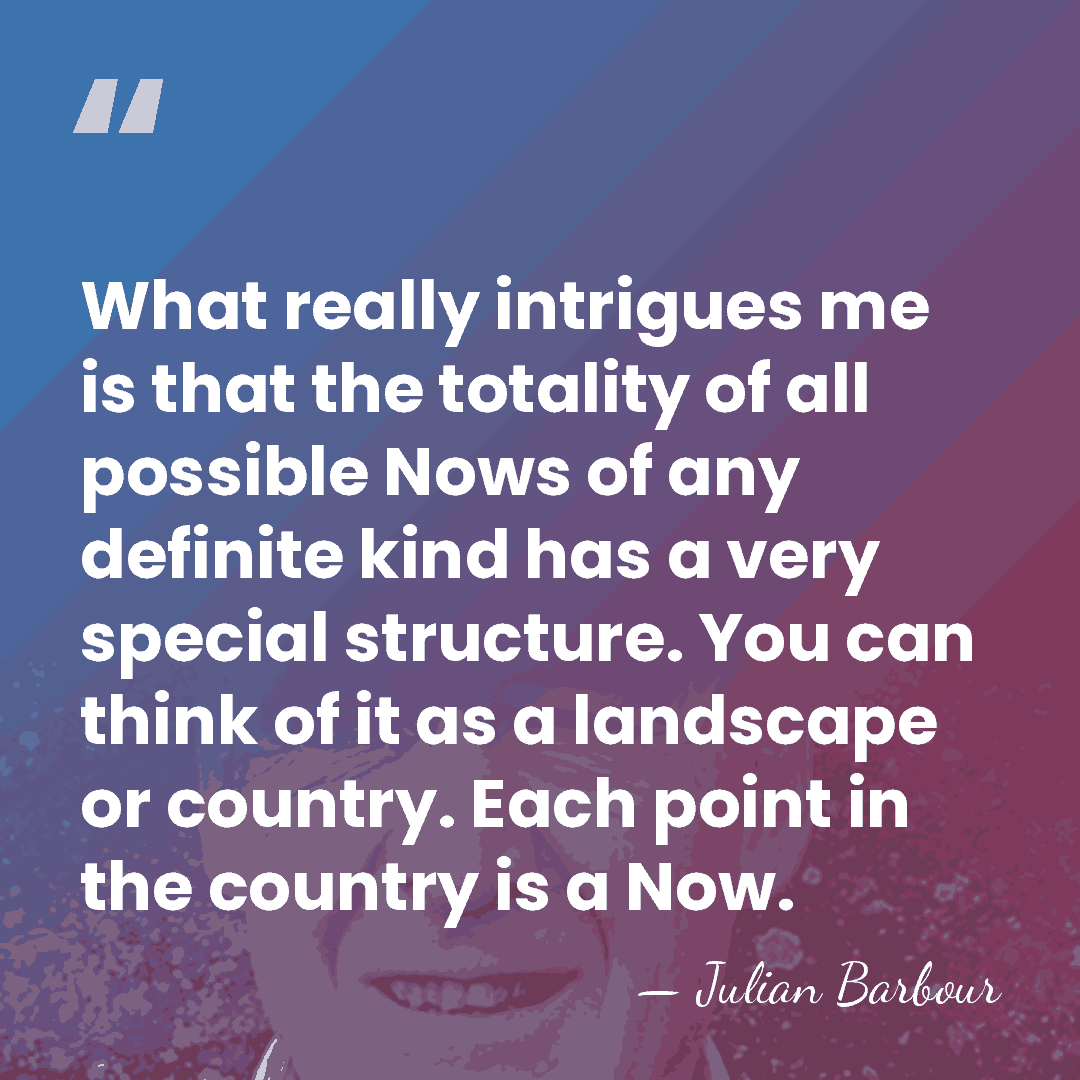 What really intrigues me is that the totality of all possible Nows&hellip; - Julian Barbour