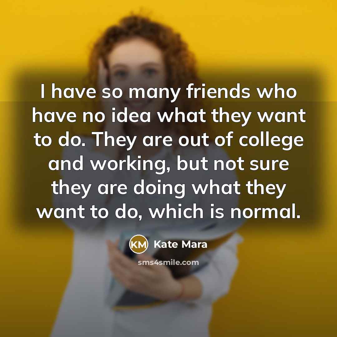 “I have so many friends who have no idea what…” quote by Kate Mara