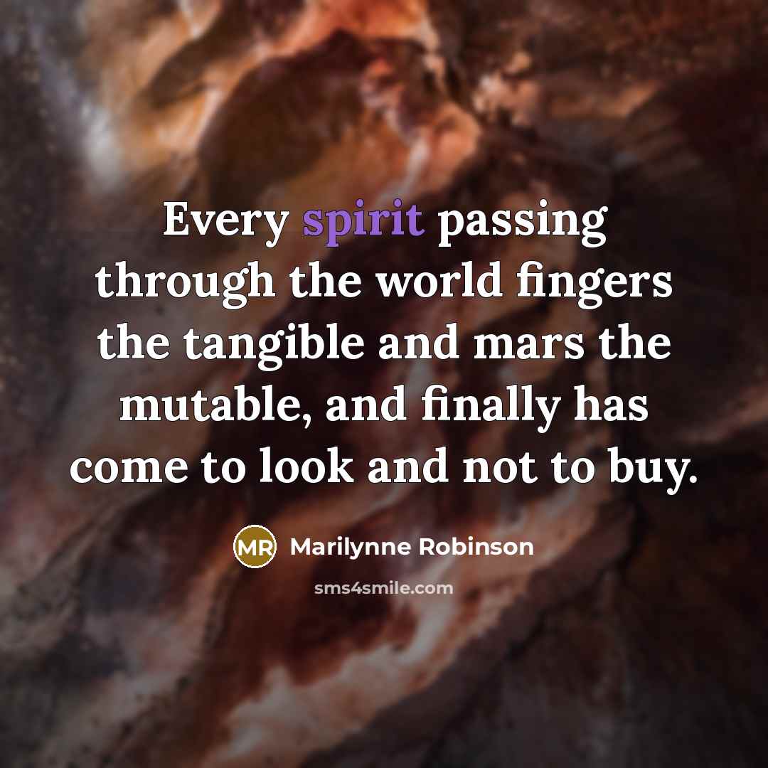 “Every spirit passing through the world fingers the tangible and…” quote by Marilynne Robinson