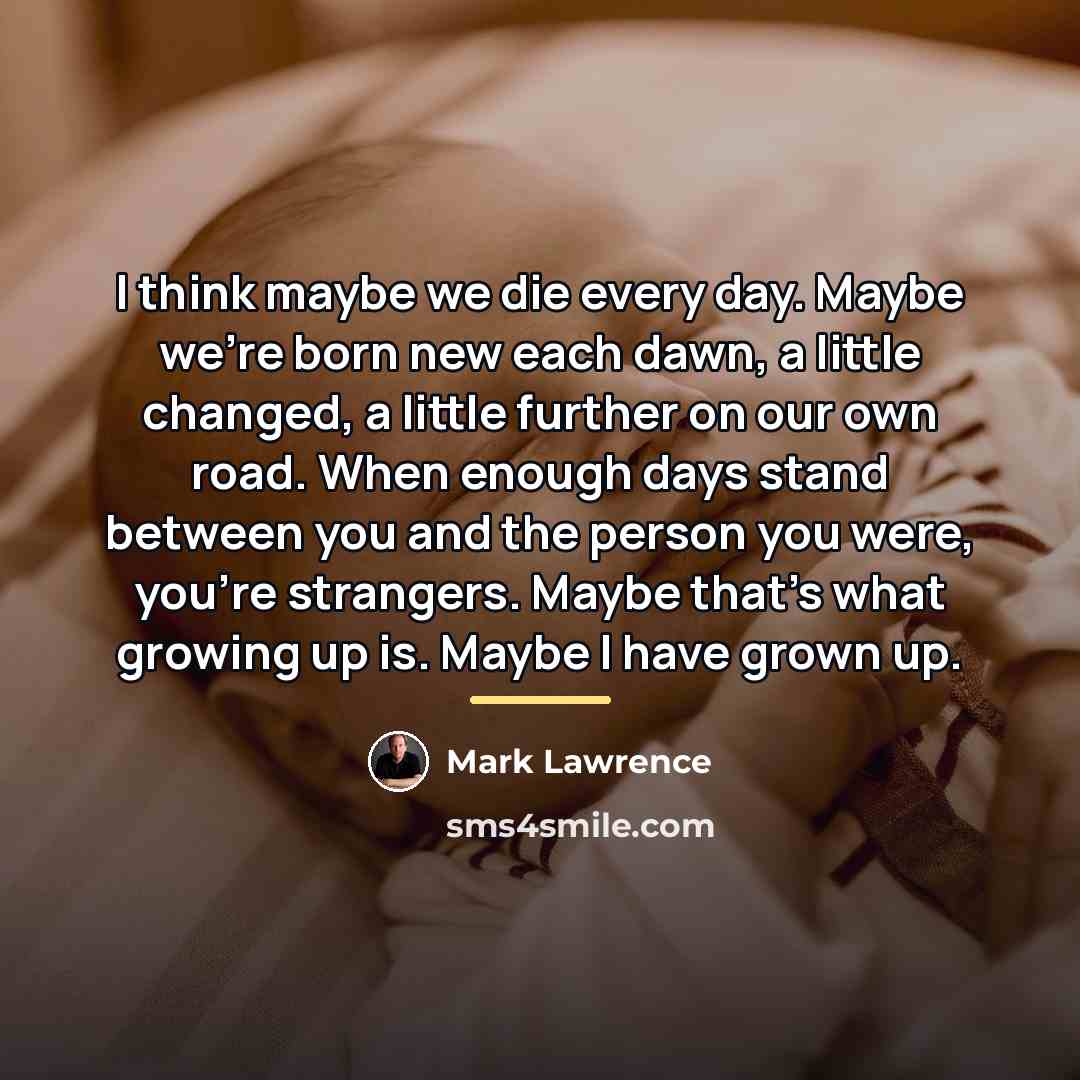 “I think maybe we die every day. Maybe we're born…” quote by Mark Lawrence