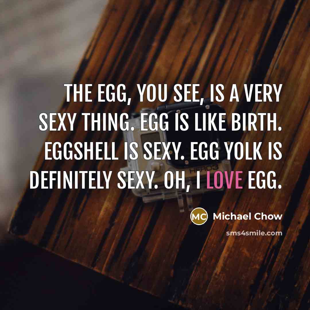 “The egg, you see, is a very sexy thing. Egg…” quote by Michael Chow