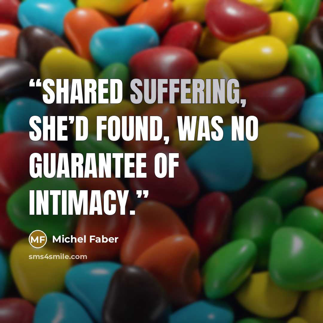 “Shared suffering, she’d found, was no guarantee of intimacy.” quote by Michel Faber