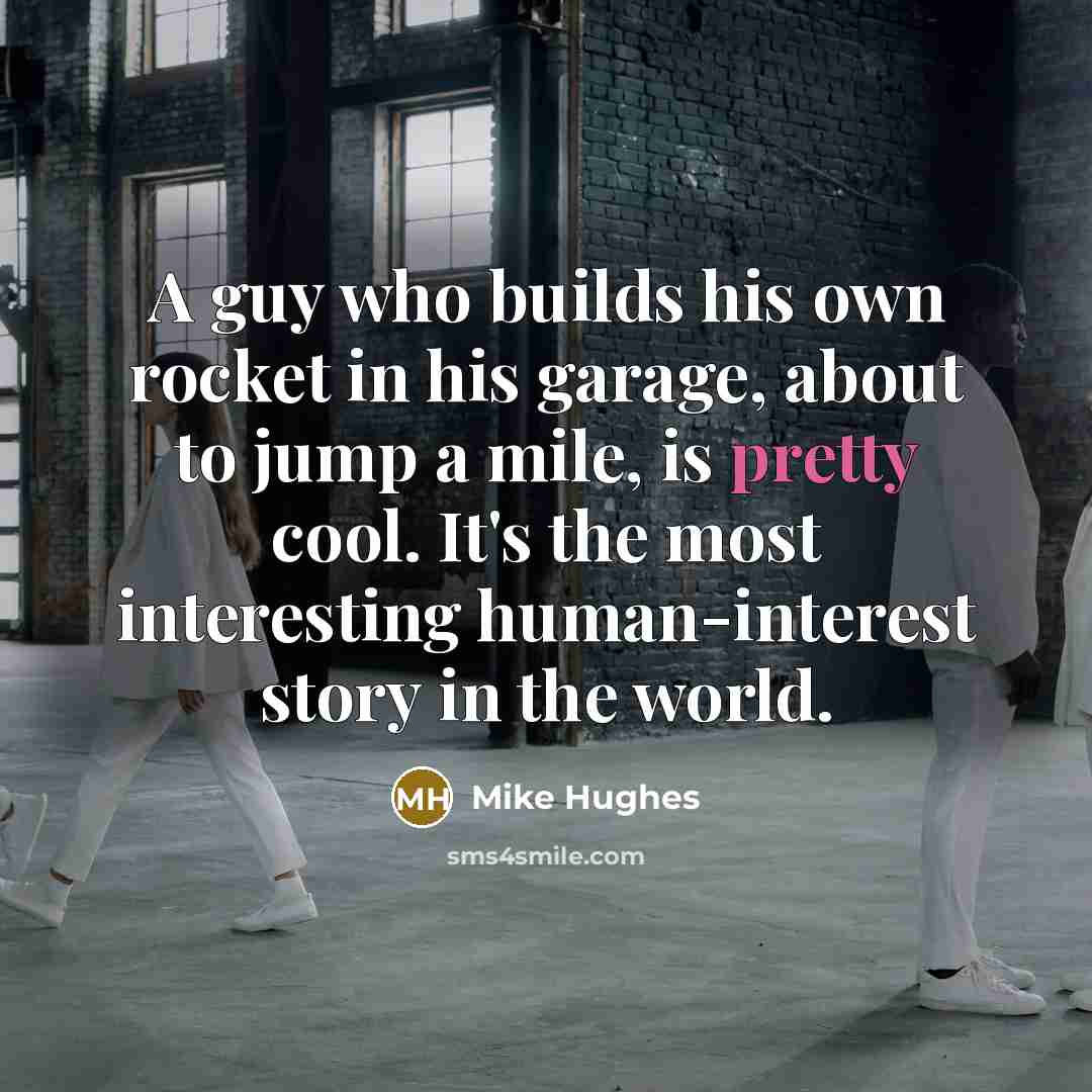 “A guy who builds his own rocket in his garage,…” quote by Mike Hughes