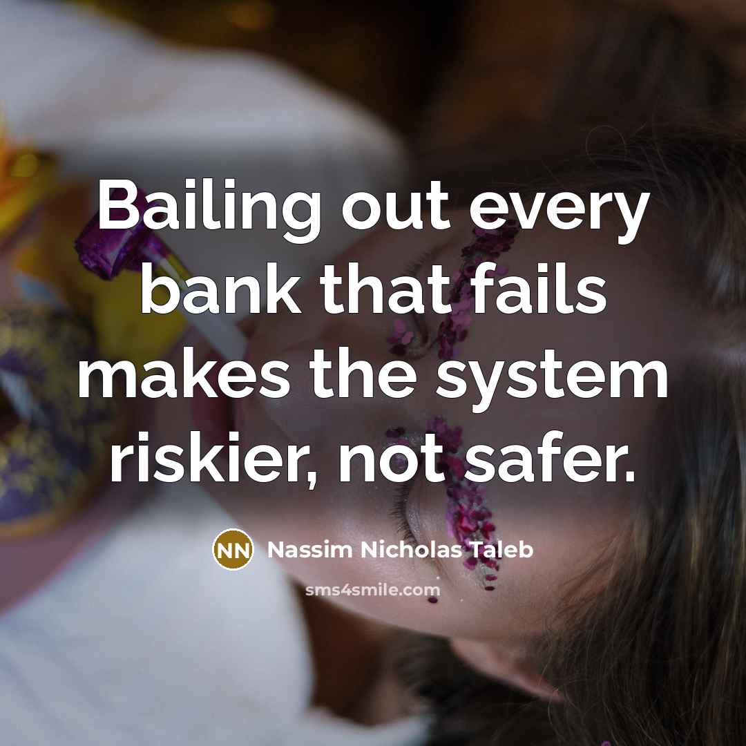 “Bailing out every bank that fails makes the system riskier,…” quote by Nassim Nicholas Taleb