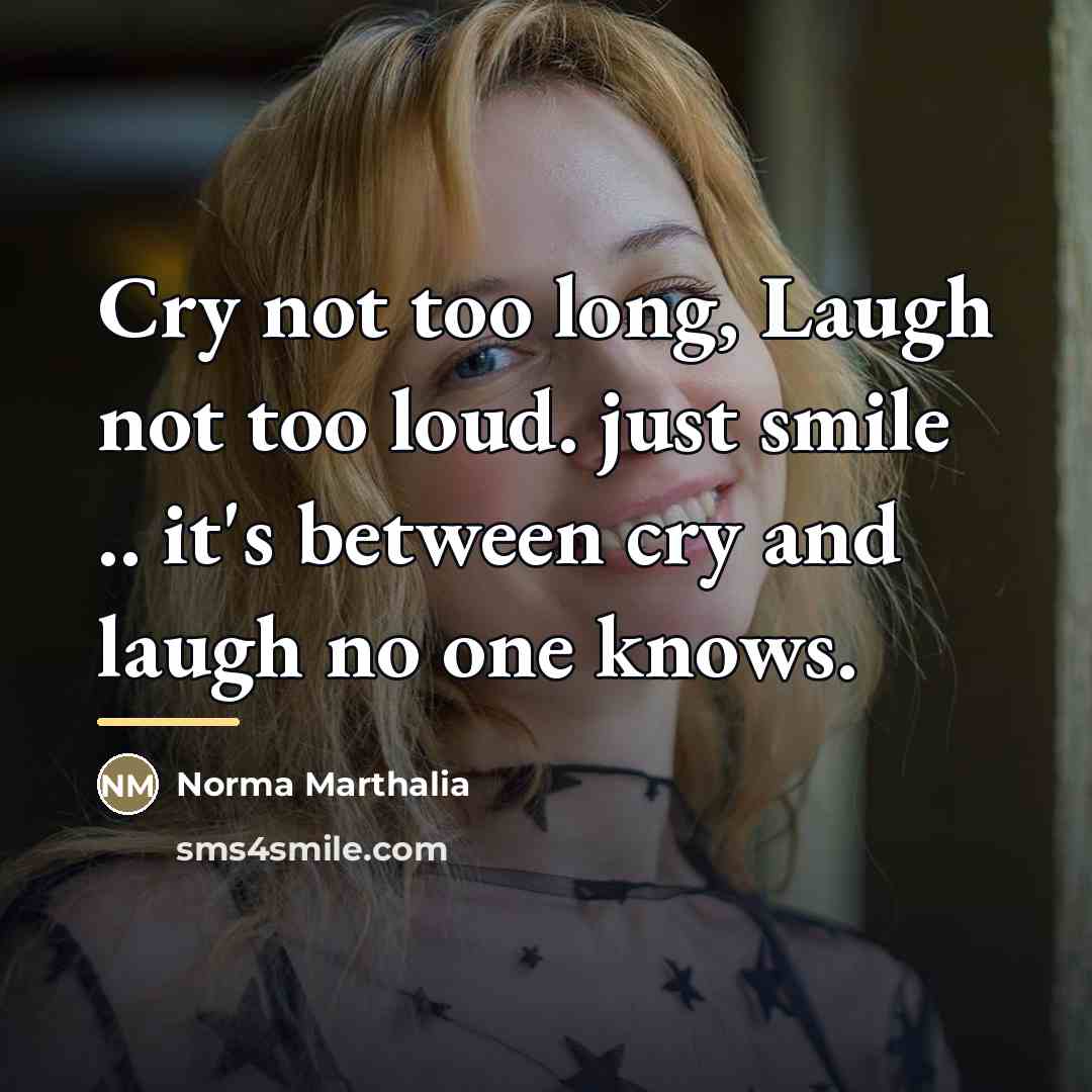 “Cry not too long, Laugh not too loud. just smile…” quote by Norma Marthalia