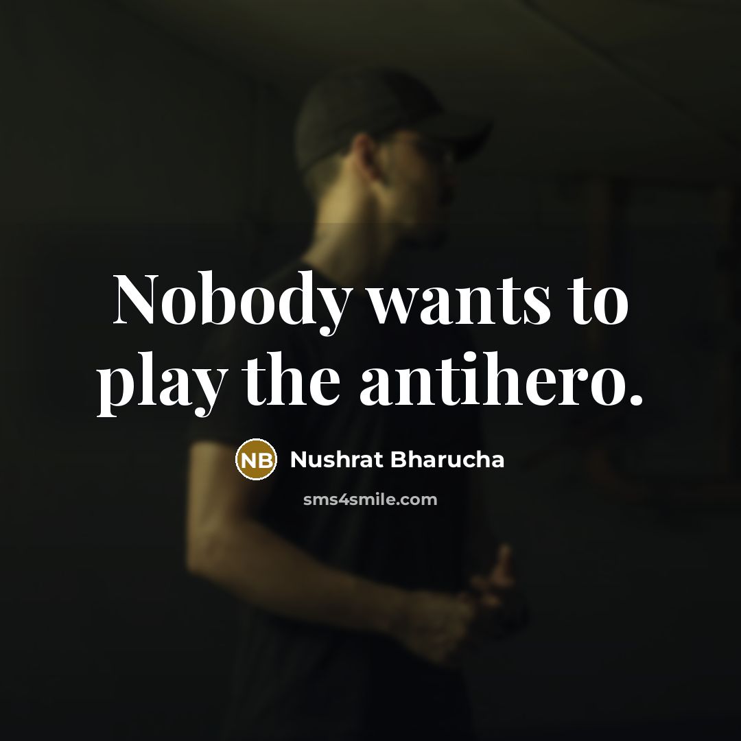“Nobody wants to play the antihero.” quote by Nushrat Bharucha