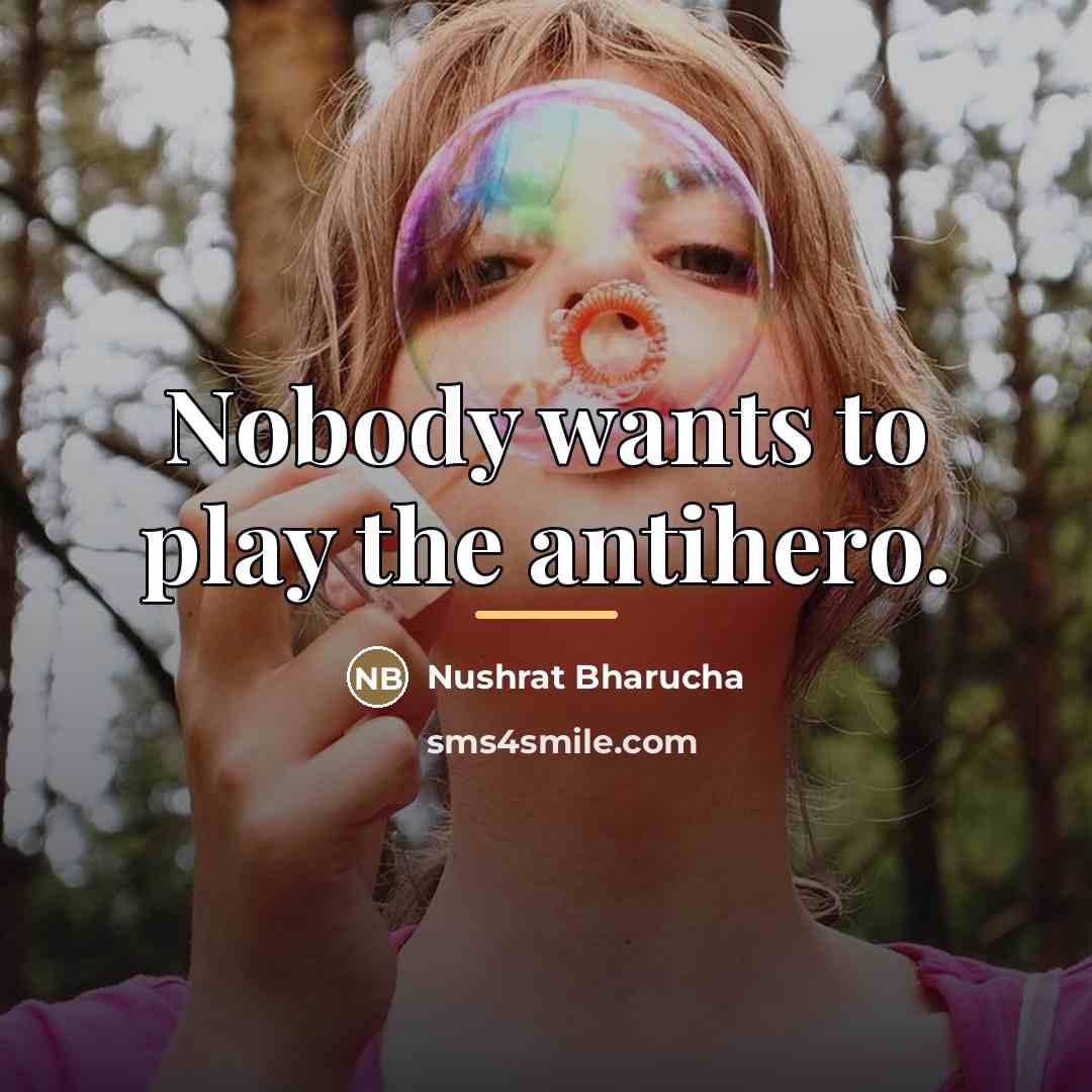 “Nobody wants to play the antihero.…” quote by Nushrat Bharucha