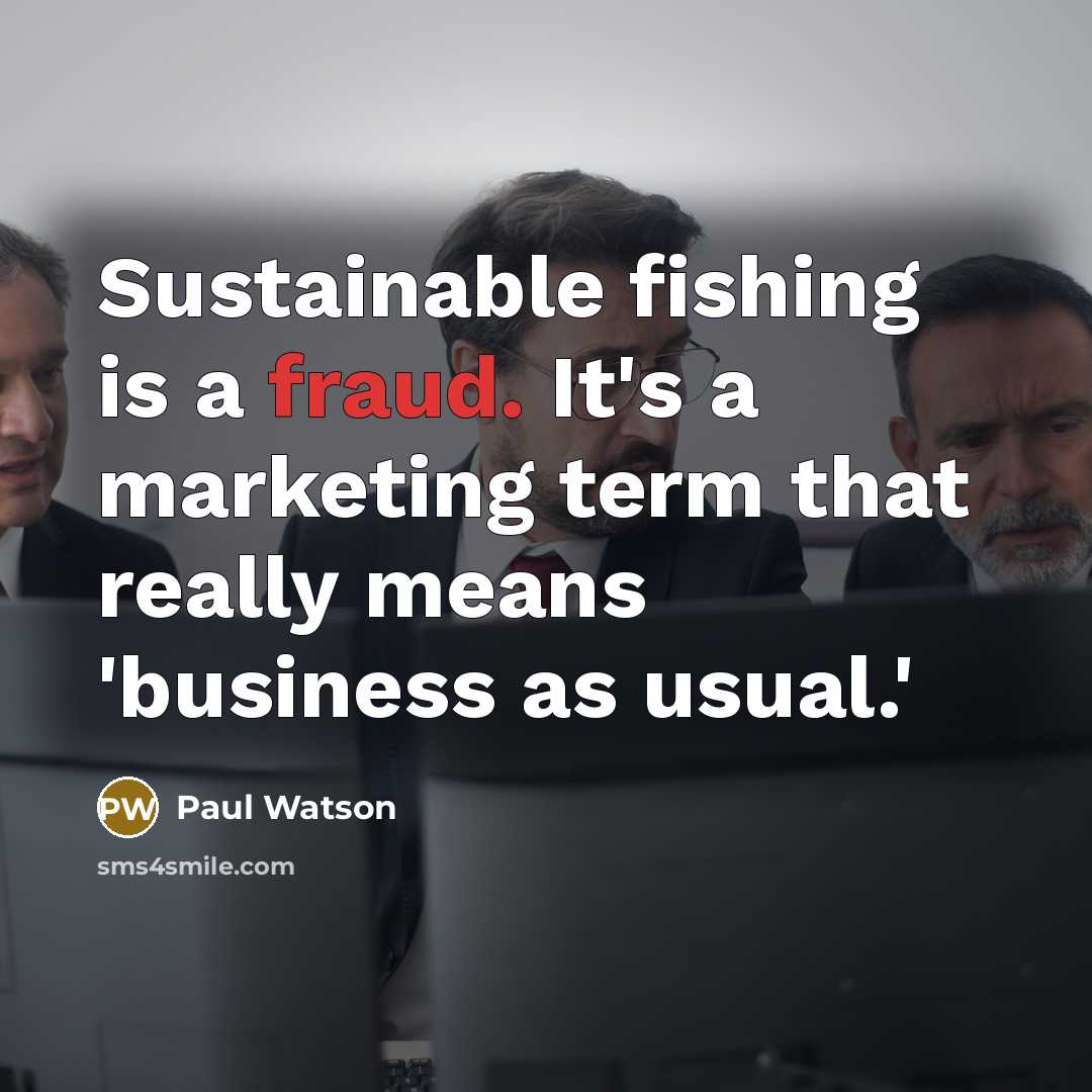 “Sustainable fishing is a fraud. It's a marketing term that…” quote by Paul Watson