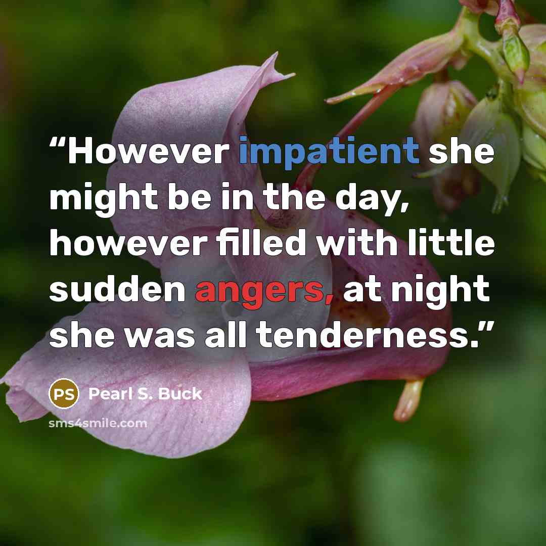 “However impatient she might be in the day, however filled with little sudden angers, at night she was all tenderness.” quote by Pearl S. Buck