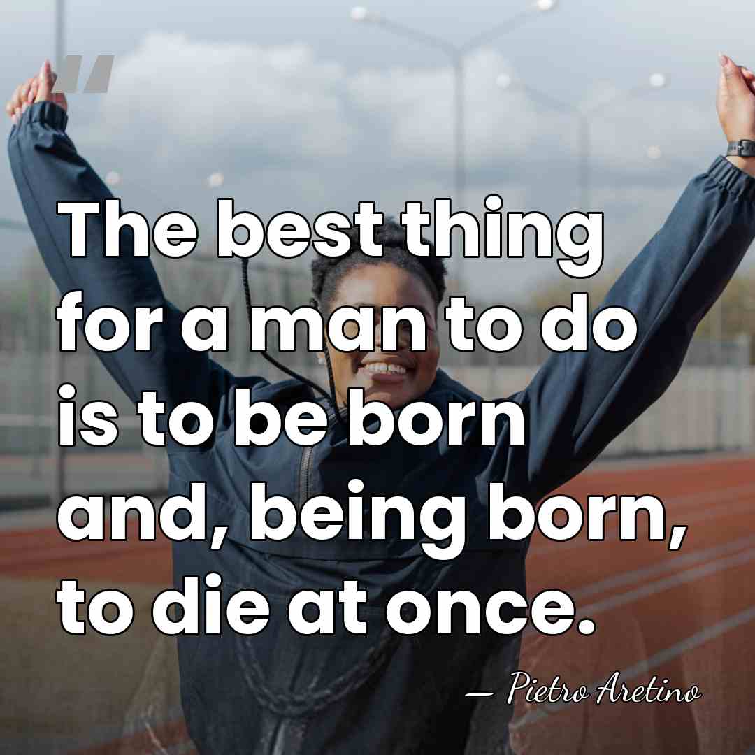 The best thing for a man to do is to be born&hellip; - Pietro Aretino