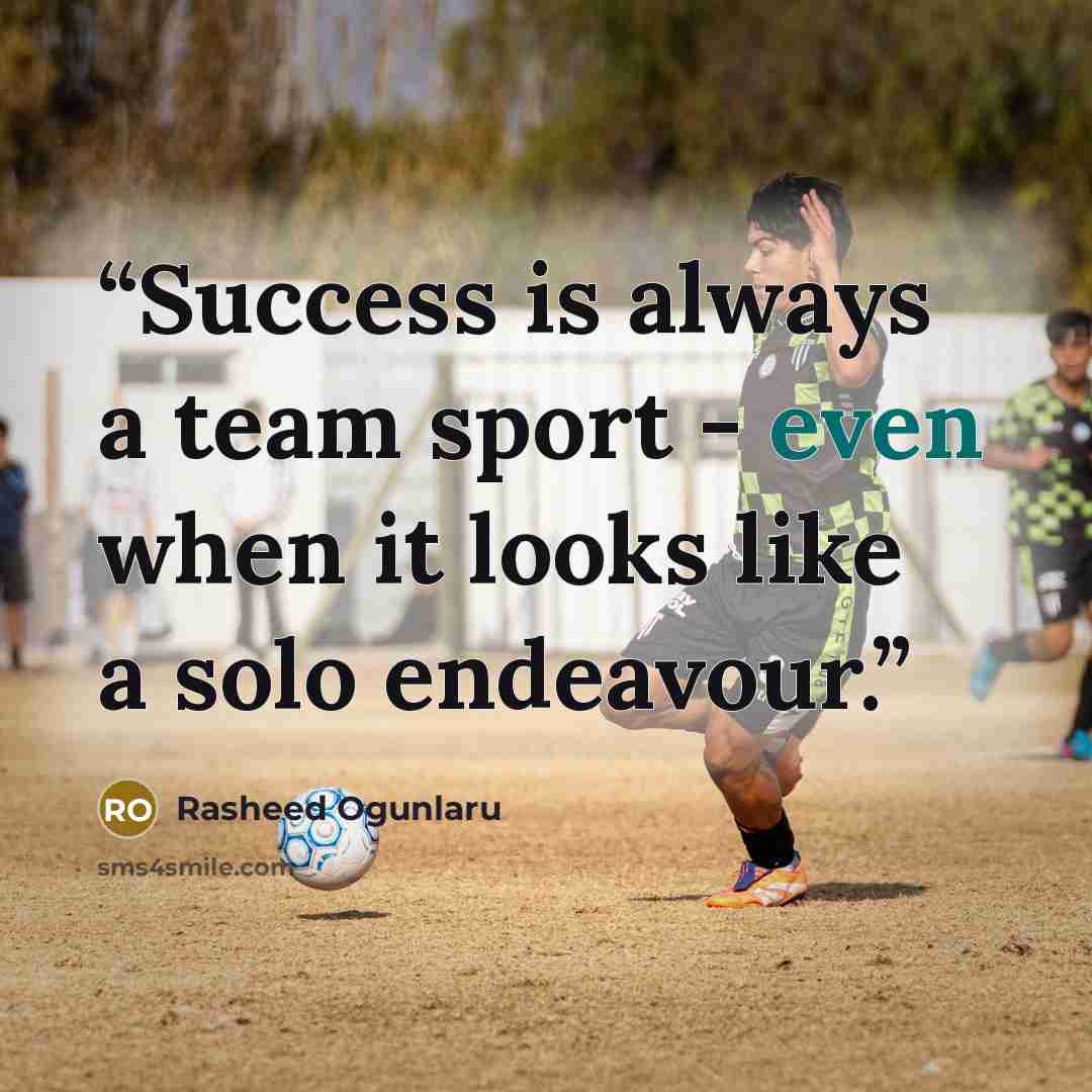 “Success is always a team sport - even when it looks like a solo endeavour.” quote by Rasheed Ogunlaru