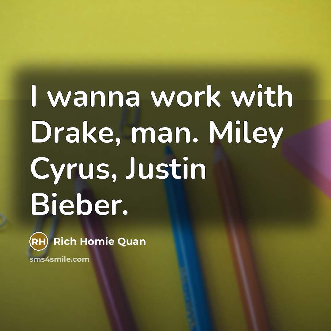 “I wanna work with Drake, man. Miley Cyrus, Justin Bieber.…” quote by Rich Homie Quan
