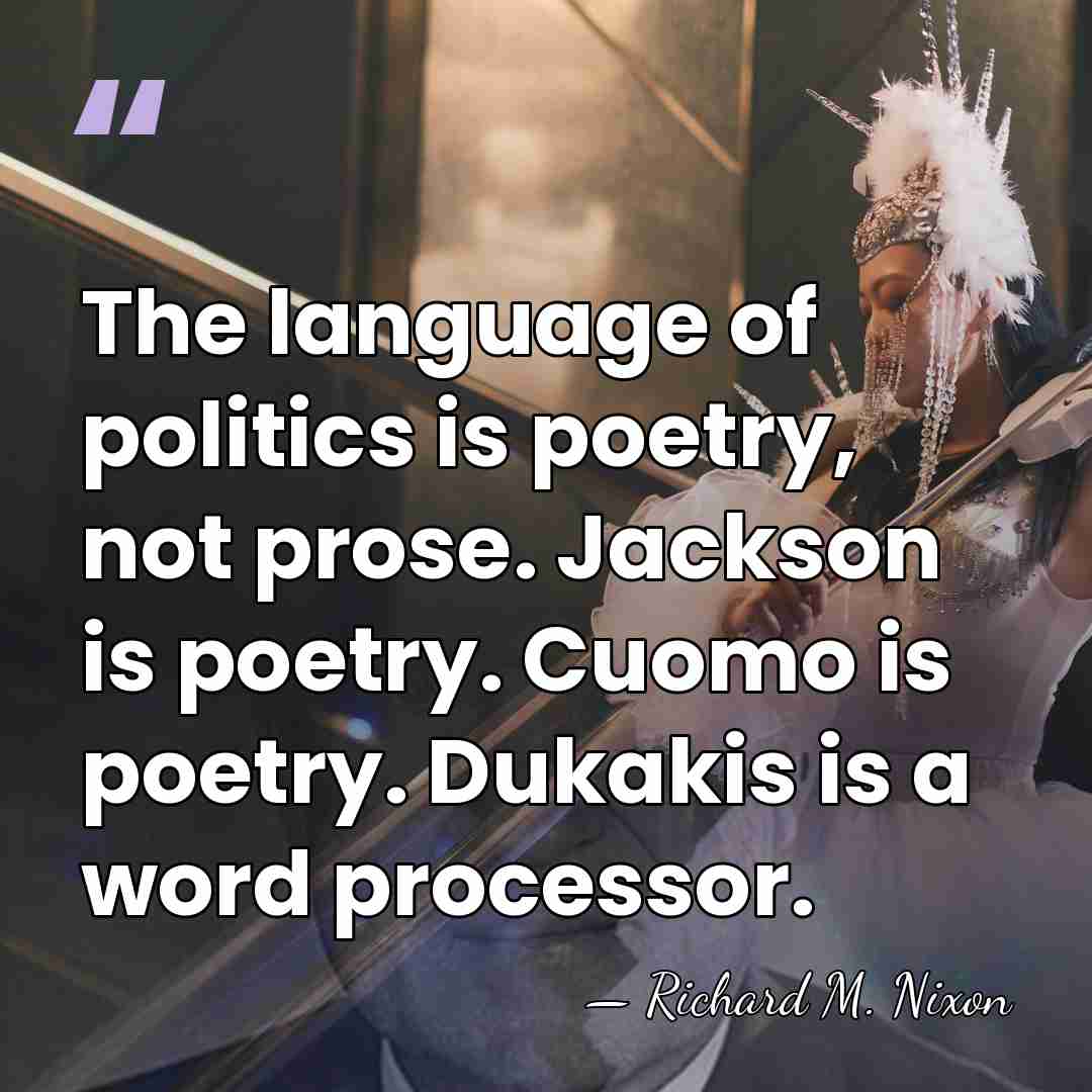 The language of politics is poetry, not prose. Jackson is poetry. Cuomo&hellip; - Richard M. Nixon