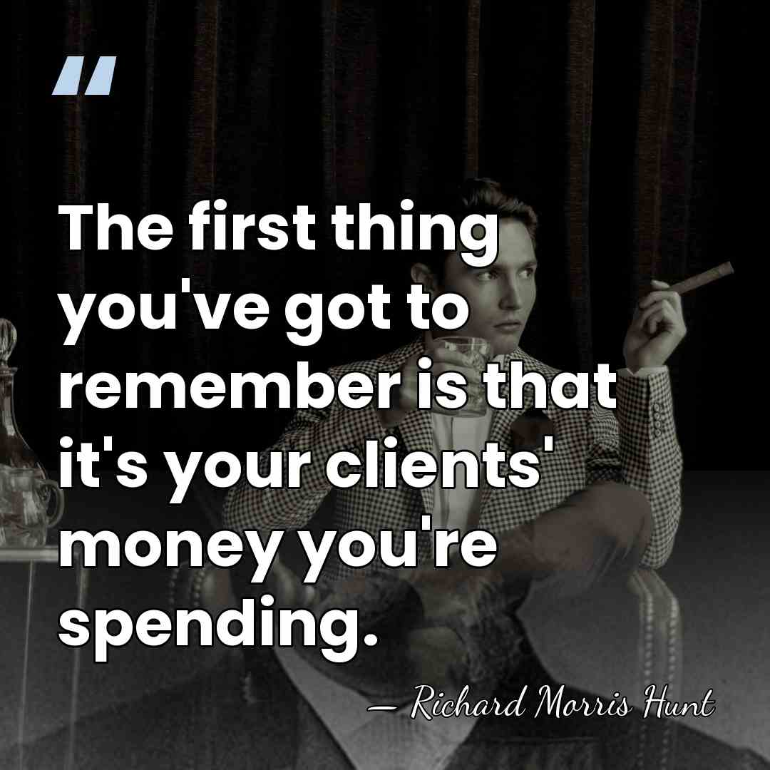 The first thing you've got to remember is that it's your clients'&hellip; - Richard Morris Hunt