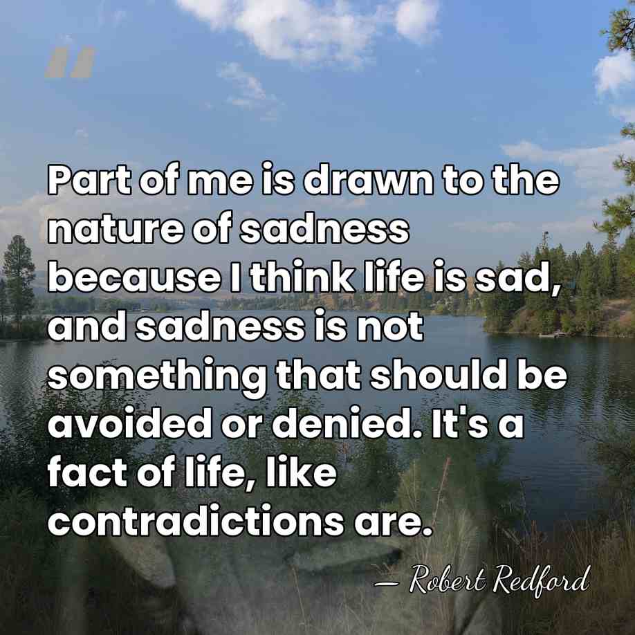 Part of me is drawn to the nature of sadness because I&hellip; - Robert Redford