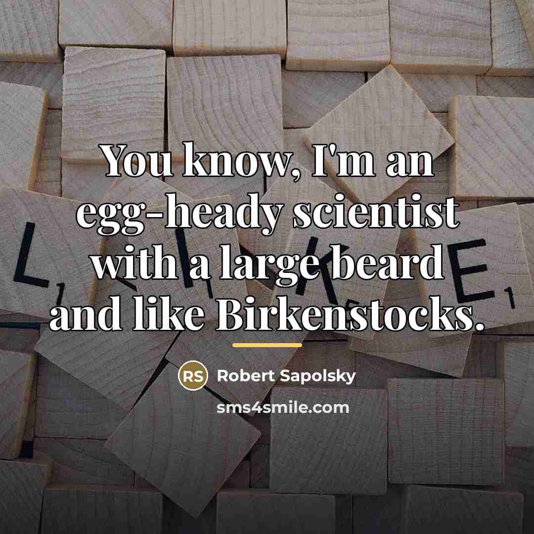 “You know, I'm an egg-heady scientist with a large beard…” quote by Robert Sapolsky