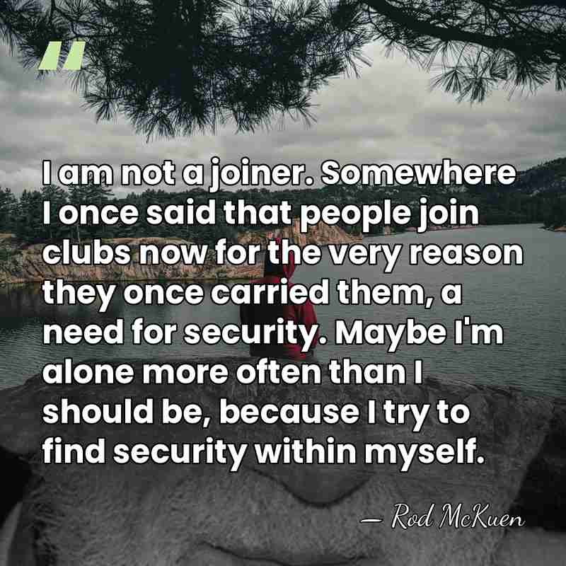 I am not a joiner. Somewhere I once said that people join&hellip; - Rod McKuen