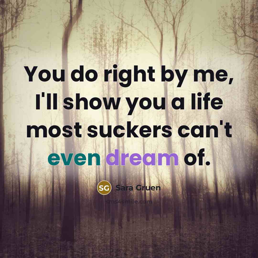 “You do right by me, I'll show you a life…” quote by Sara Gruen