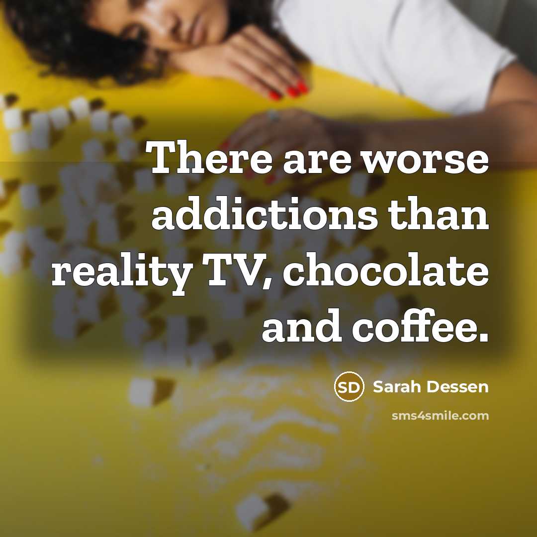 “There are worse addictions than reality TV, chocolate and coffee.…” quote by Sarah Dessen