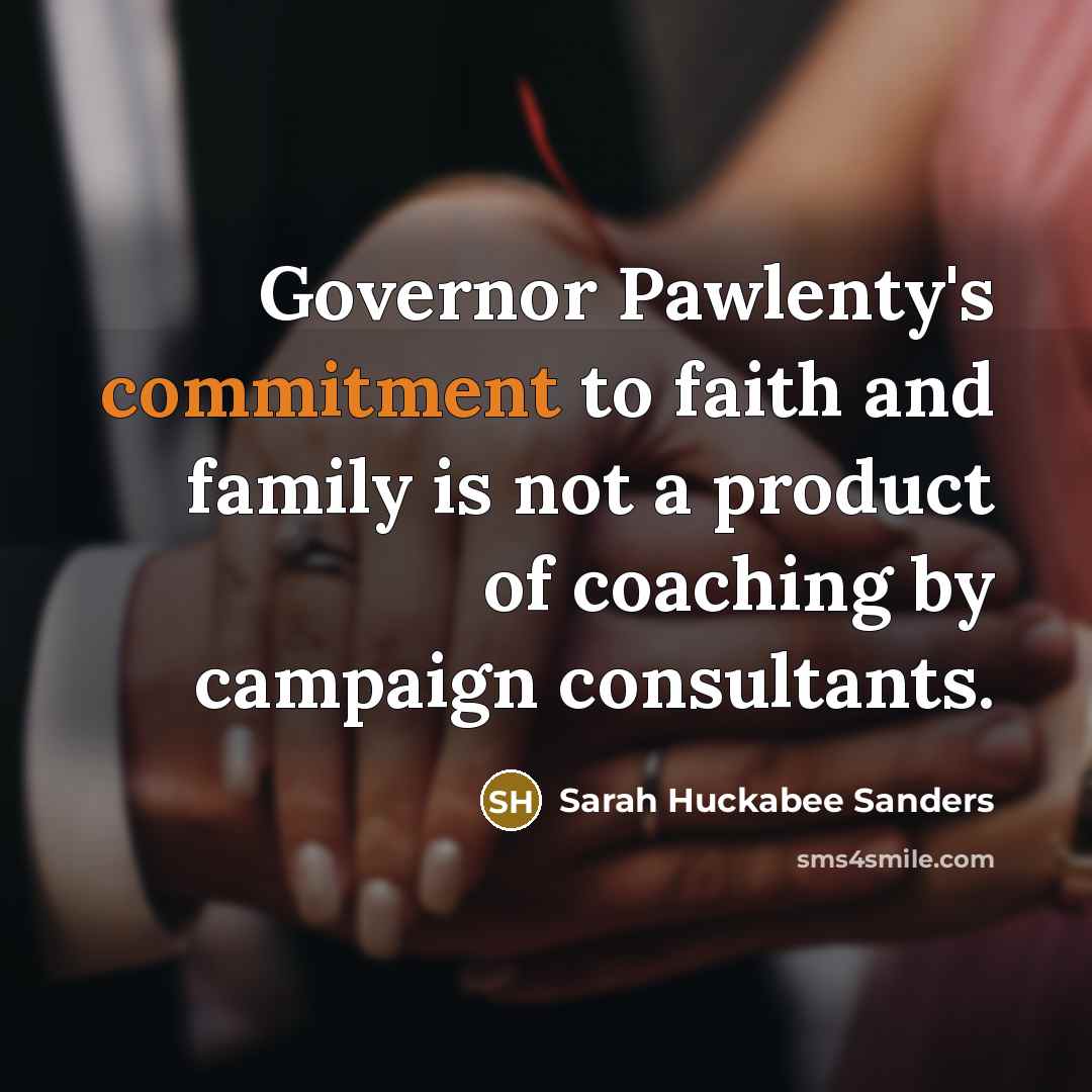 “Governor Pawlenty's commitment to faith and family is not a…” quote by Sarah Huckabee Sanders