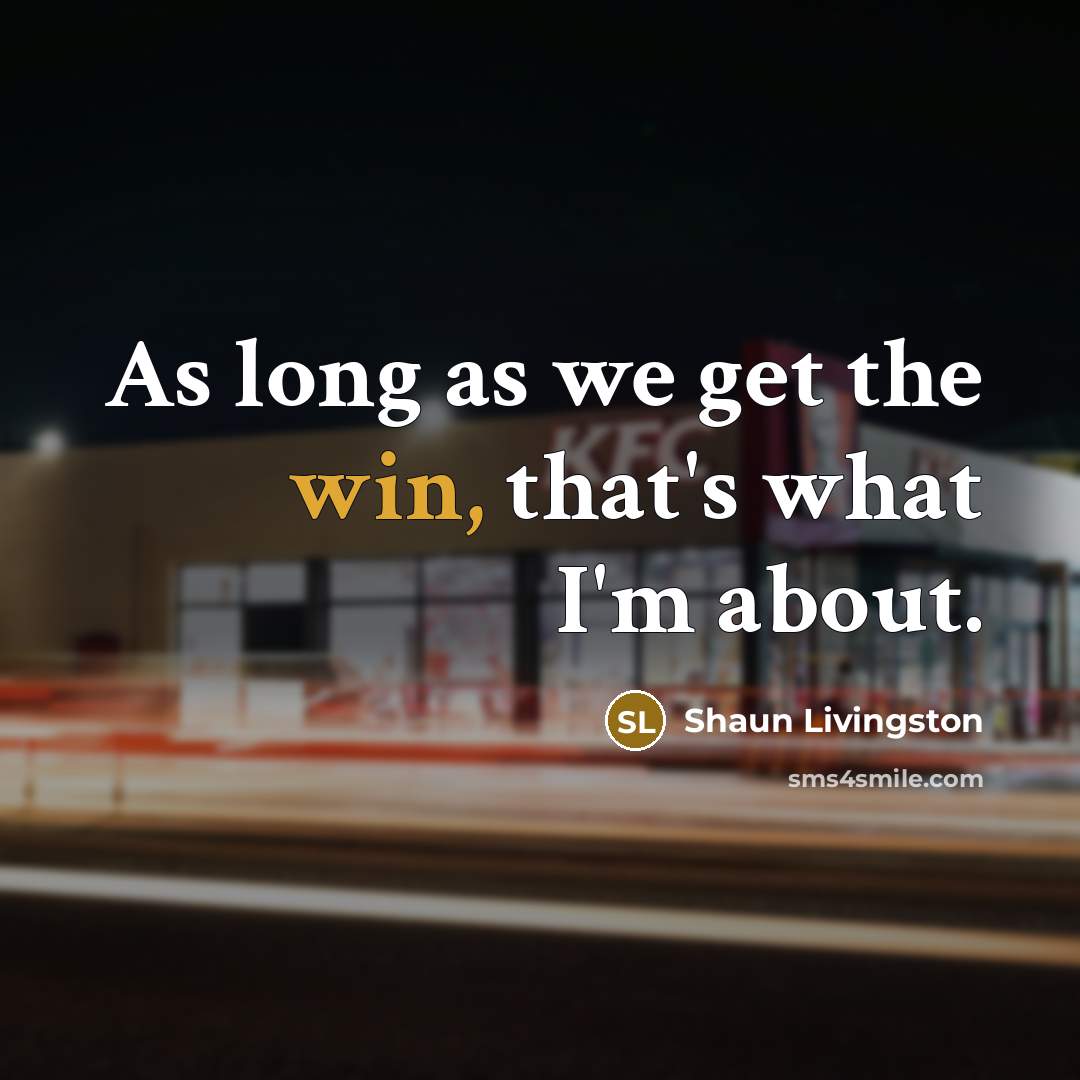 “As long as we get the win, that's what I'm…” quote by Shaun Livingston