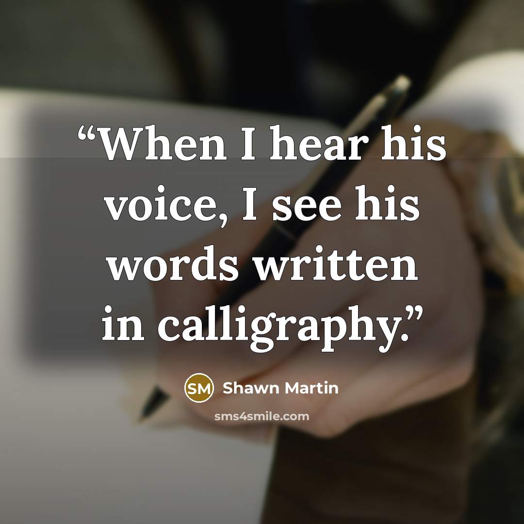 “When I hear his voice, I see his words written in calligraphy.” quote by Shawn Martin