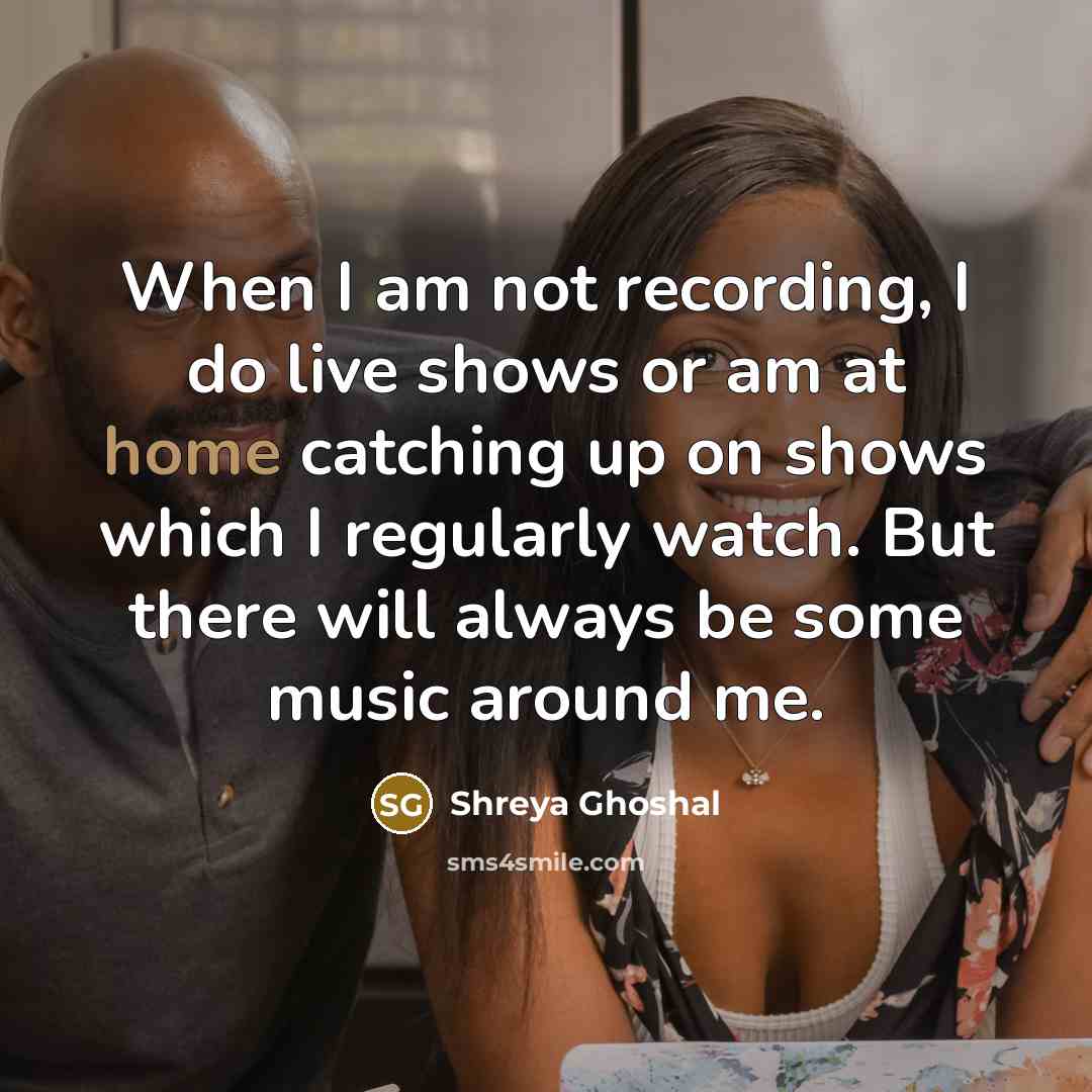 “When I am not recording, I do live shows or…” quote by Shreya Ghoshal