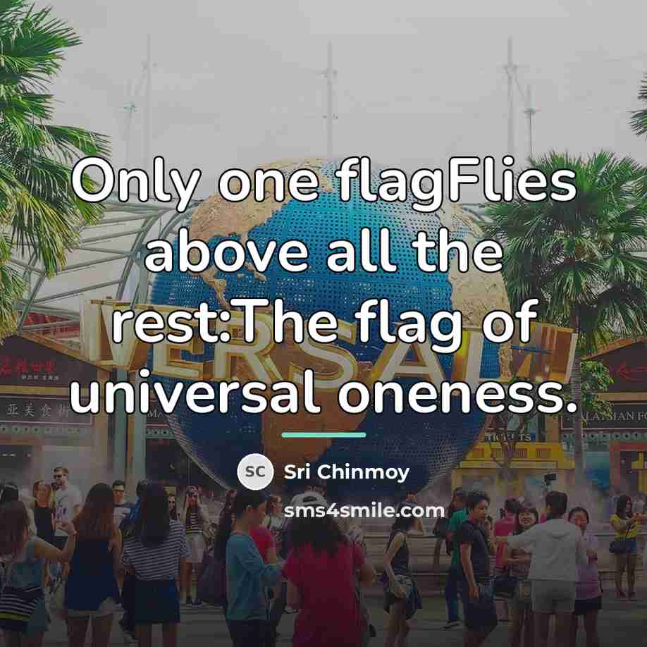 “Only one flagFlies above all the rest:The flag of universal…” quote by Sri Chinmoy